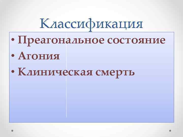 Классификация • Преагональное состояние • Агония • Клиническая смерть 
