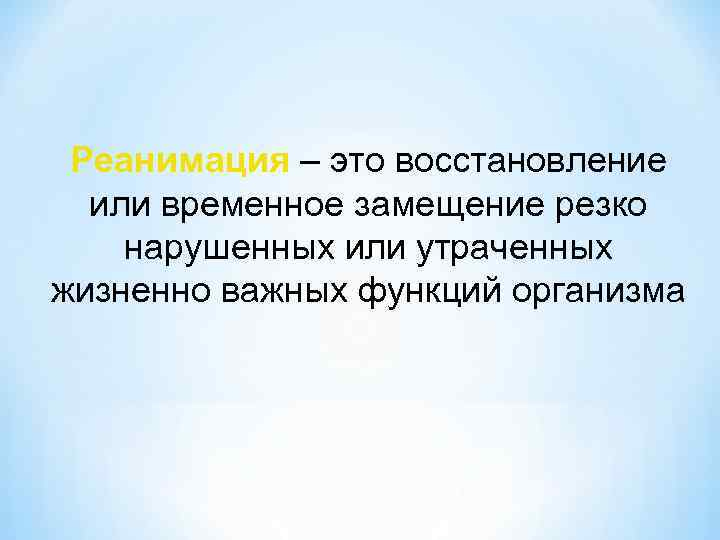 Реанимация – это восстановление или временное замещение резко нарушенных или утраченных жизненно важных функций