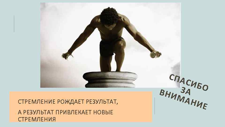 СТРЕМЛЕНИЕ РОЖДАЕТ РЕЗУЛЬТАТ, А РЕЗУЛЬТАТ ПРИВЛЕКАЕТ НОВЫЕ СТРЕМЛЕНИЯ СПА СИБ ЗА О ВНИ МАН