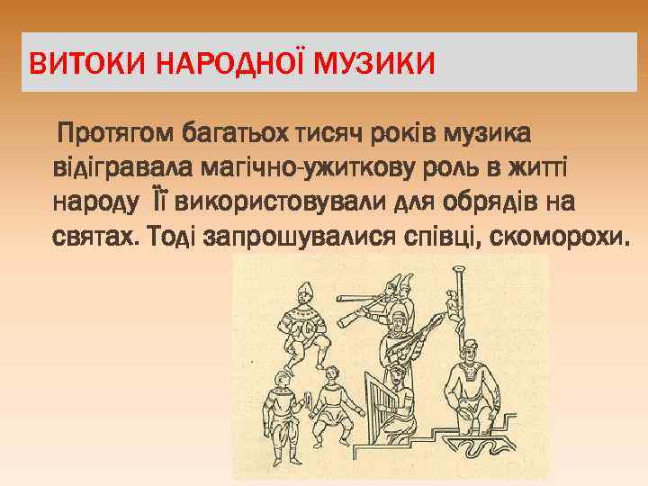 ВИТОКИ НАРОДНОЇ МУЗИКИ Протягом багатьох тисяч років музика відігравала магічно-ужиткову роль в житті народу