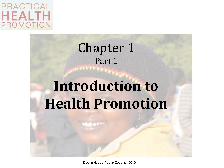 Chapter 1 Part 1 Introduction to Health Promotion © John Hubley & June Copeman