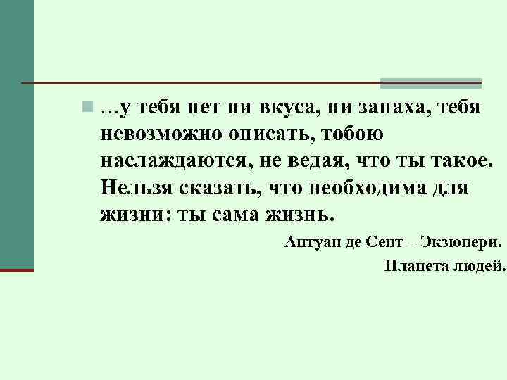 n …у тебя нет ни вкуса, ни запаха, тебя невозможно описать, тобою наслаждаются, не