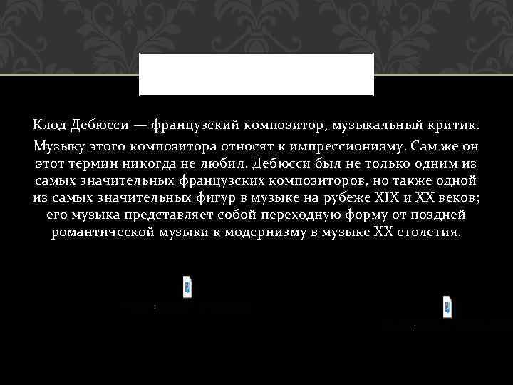 Клод Дебюсси — французский композитор, музыкальный критик. Музыку этого композитора относят к импрессионизму. Сам