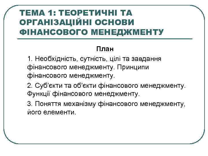 ТЕМА 1: ТЕОРЕТИЧНІ ТА ОРГАНІЗАЦІЙНІ ОСНОВИ ФІНАНСОВОГО МЕНЕДЖМЕНТУ План 1. Необхідність, сутність, цілі та