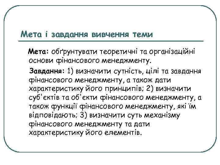 Мета і завдання вивчення теми Мета: обґрунтувати теоретичні та організаційні основи фінансового менеджменту. Завдання: