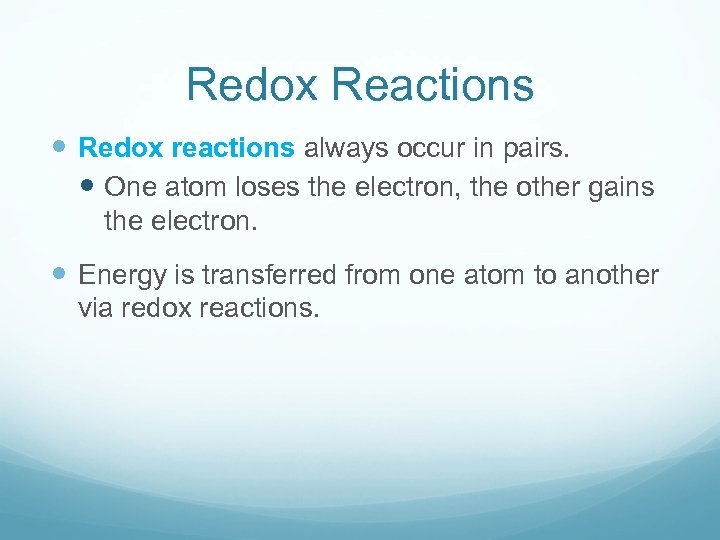 Redox Reactions Redox reactions always occur in pairs. One atom loses the electron, the