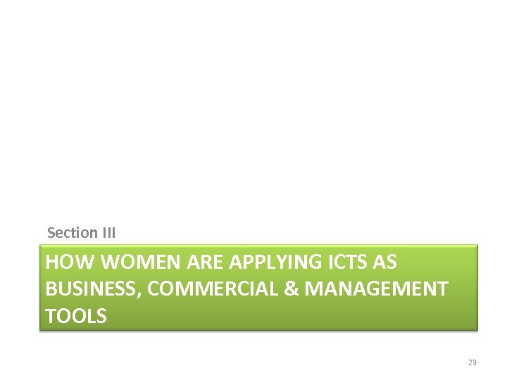 Section III HOW WOMEN ARE APPLYING ICTS AS BUSINESS, COMMERCIAL & MANAGEMENT TOOLS 23