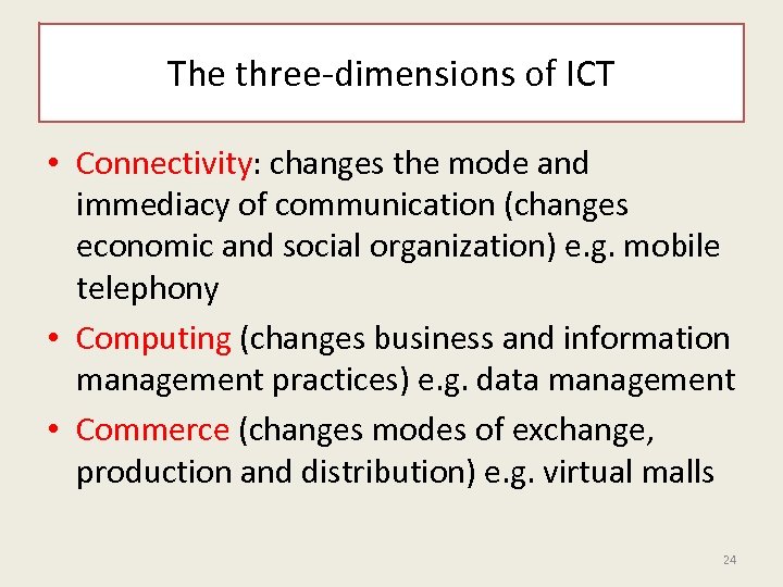 The three-dimensions of ICT • Connectivity: changes the mode and immediacy of communication (changes