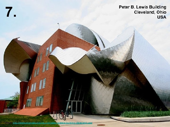 7. Image: http: //www. strangebuildings. com/peter-b-lewis-building-cleveland-usa/ Peter B. Lewis Building Cleveland, Ohio USA 