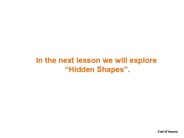In the next lesson we will explore “Hidden Shapes”. End of lesson 