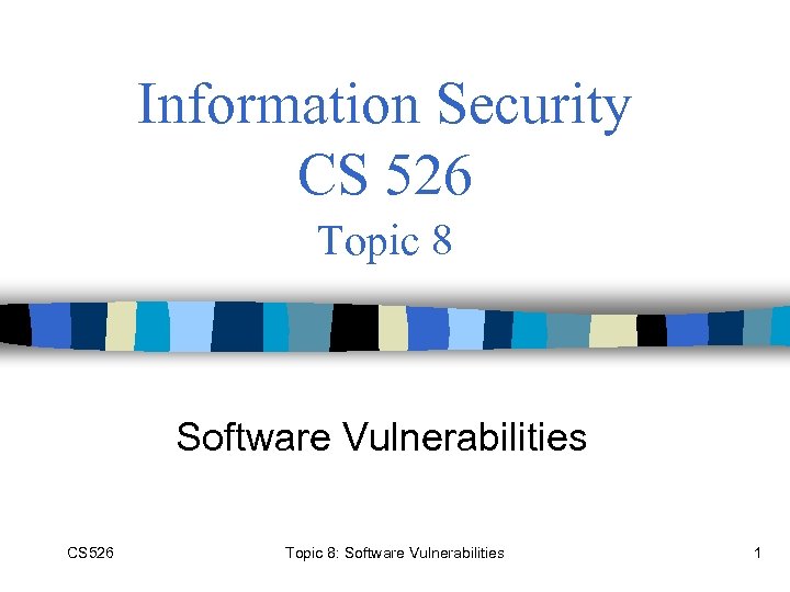 Information Security CS 526 Topic 8 Software Vulnerabilities CS 526 Topic 8: Software Vulnerabilities