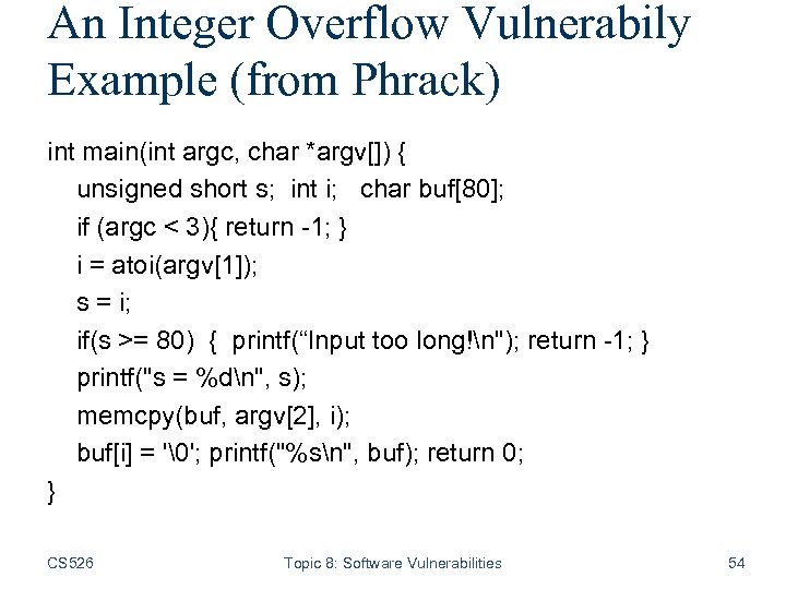 An Integer Overflow Vulnerabily Example (from Phrack) int main(int argc, char *argv[]) { unsigned