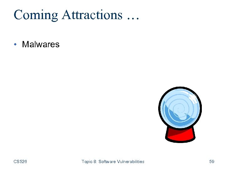 Coming Attractions … • Malwares CS 526 Topic 8: Software Vulnerabilities 59 