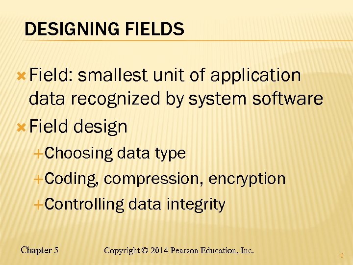 DESIGNING FIELDS Field: smallest unit of application data recognized by system software Field design