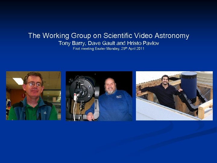 The Working Group on Scientific Video Astronomy Tony Barry, Dave Gault and Hristo Pavlov