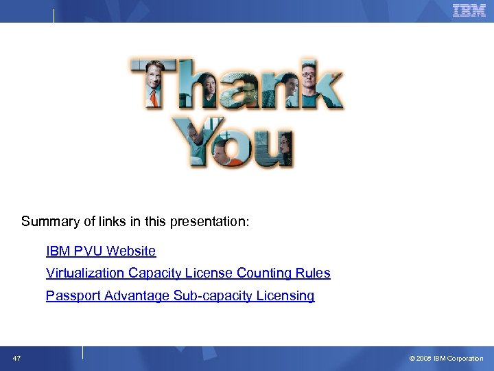 Summary of links in this presentation: IBM PVU Website Virtualization Capacity License Counting Rules