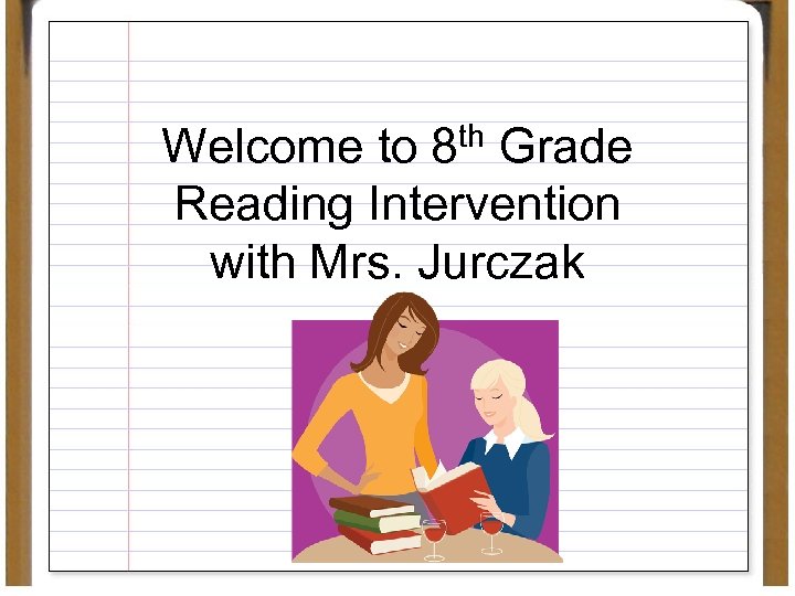 Welcome to 8 th Grade Reading Intervention with Mrs. Jurczak 
