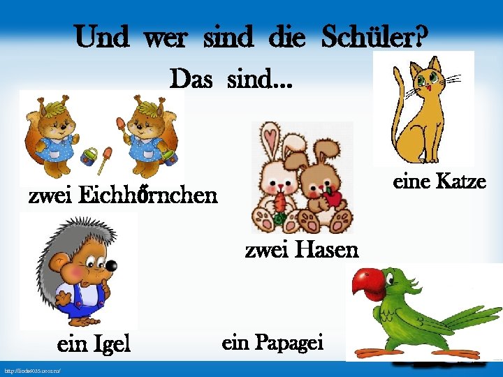 Und wer sind die Schüler? Das sind… eine Katze zwei Eichhőrnchen zwei Hasen ein