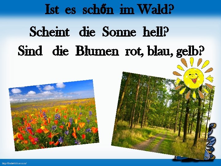 Ist es schőn im Wald? Scheint die Sonne hell? Sind die Blumen rot, blau,