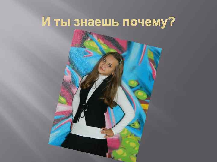 И ты знаешь почему? 