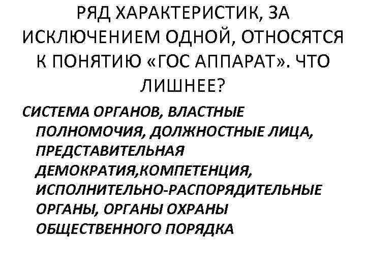 РЯД ХАРАКТЕРИСТИК, ЗА ИСКЛЮЧЕНИЕМ ОДНОЙ, ОТНОСЯТСЯ К ПОНЯТИЮ «ГОС АППАРАТ» . ЧТО ЛИШНЕЕ? СИСТЕМА