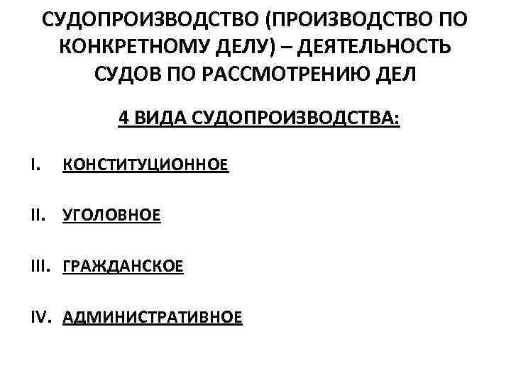 СУДОПРОИЗВОДСТВО (ПРОИЗВОДСТВО ПО КОНКРЕТНОМУ ДЕЛУ) – ДЕЯТЕЛЬНОСТЬ СУДОВ ПО РАССМОТРЕНИЮ ДЕЛ 4 ВИДА СУДОПРОИЗВОДСТВА: