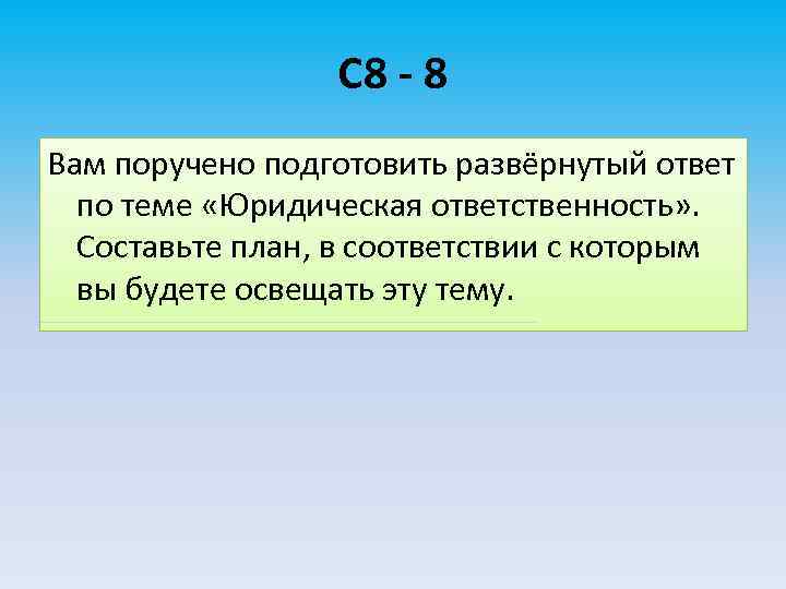 С 8 - 8 Вам поручено подготовить развёрнутый ответ по теме «Юридическая ответственность» .