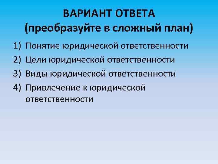 ВАРИАНТ ОТВЕТА (преобразуйте в сложный план) 1) 2) 3) 4) Понятие юридической ответственности Цели