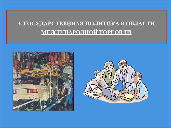 3. ГОСУДАРСТВЕННАЯ ПОЛИТИКА В ОБЛАСТИ МЕЖДУНАРОДНОЙ ТОРГОВЛИ 