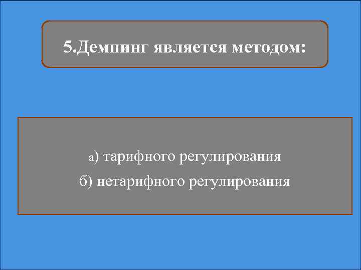 5. Демпинг является методом: а) тарифного регулирования б) нетарифного регулирования 