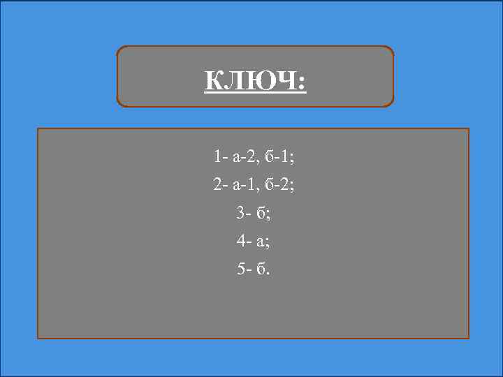 КЛЮЧ: 1 - а-2, б-1; 2 - а-1, б-2; 3 - б; 4 -