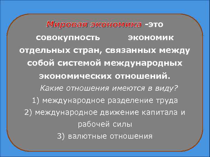 Мировая экономика -это совокупность экономик отдельных стран, связанных между собой системой международных экономических отношений.