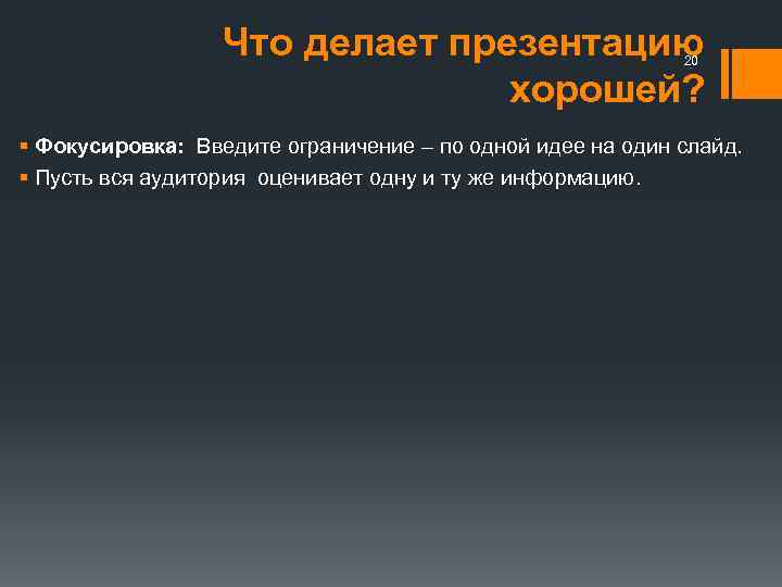 Что делает презентацию хорошей? 20 § Фокусировка: Введите ограничение – по одной идее на