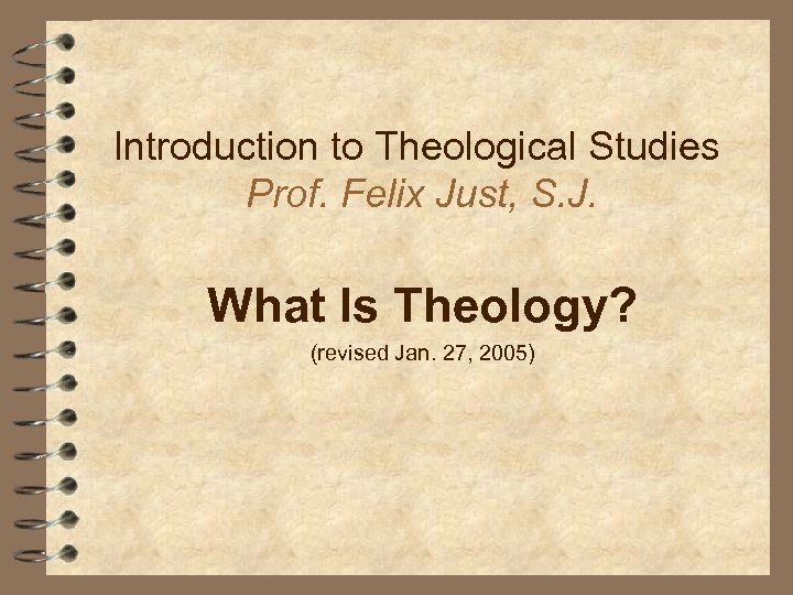 Introduction to Theological Studies Prof. Felix Just, S. J. What Is Theology? (revised Jan.