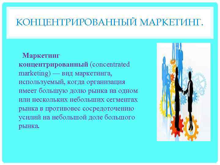 КОНЦЕНТРИРОВАННЫЙ МАРКЕТИНГ. Маркетинг концентрированный (concentrated marketing) — вид маркетинга, используемый, когда организация имеет большую