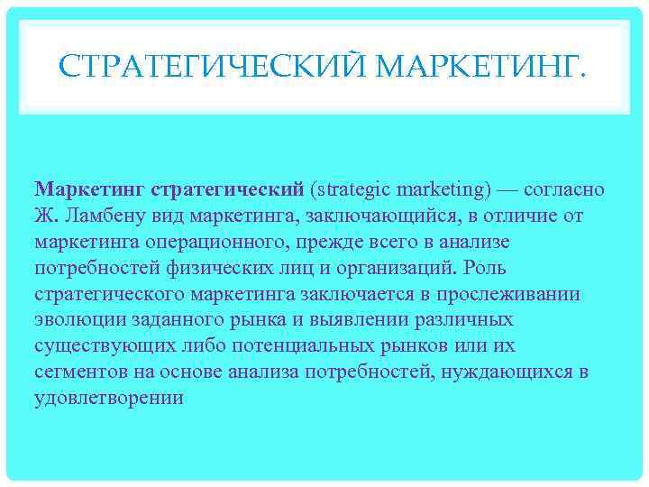 СТРАТЕГИЧЕСКИЙ МАРКЕТИНГ. Маркетинг стратегический (strategic marketing) — согласно Ж. Ламбену вид маркетинга, заключающийся, в