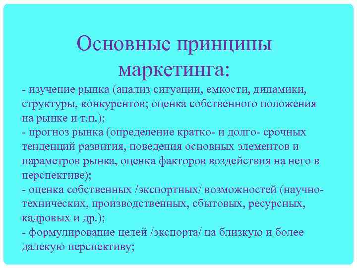 Основные принципы маркетинга: - изучение рынка (анализ ситуации, емкости, динамики, структуры, конкурентов; оценка собственного