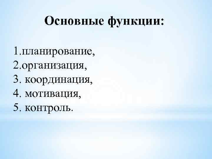 Основные функции: 1. планирование, 2. организация, 3. координация, 4. мотивация, 5. контроль. 