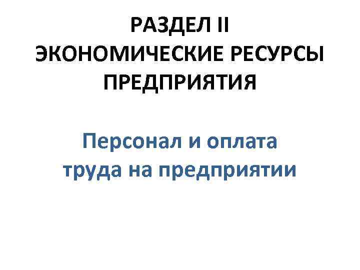 РАЗДЕЛ II ЭКОНОМИЧЕСКИЕ РЕСУРСЫ ПРЕДПРИЯТИЯ Персонал и оплата труда на предприятии 
