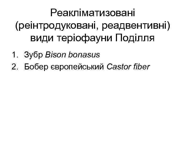 Реакліматизовані (реінтродуковані, реадвентивні) види теріофауни Поділля 1. Зубр Bison bonasus 2. Бобер європейський Castor