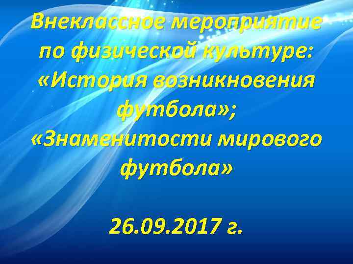 Внеклассное мероприятие по физической культуре: «История возникновения футбола» ; «Знаменитости мирового футбола» 26. 09.