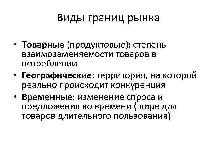 Виды границ рынка • Товарные (продуктовые): степень взаимозаменяемости товаров в потреблении • Географические: территория,