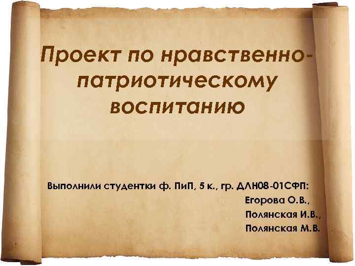 Проект по нравственнопатриотическому воспитанию Выполнили студентки ф. Пи. П, 5 к. , гр. ДЛН