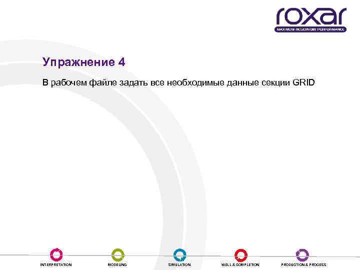 Упражнение 4 В рабочем файле задать все необходимые данные секции GRID INTERPRETATION MODELING SIMULATION