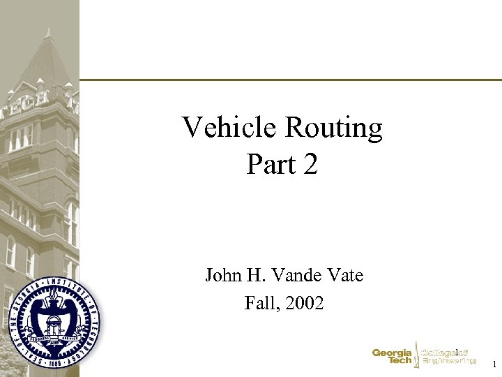 Vehicle Routing Part 2 John H. Vande Vate Fall, 2002 1 1 