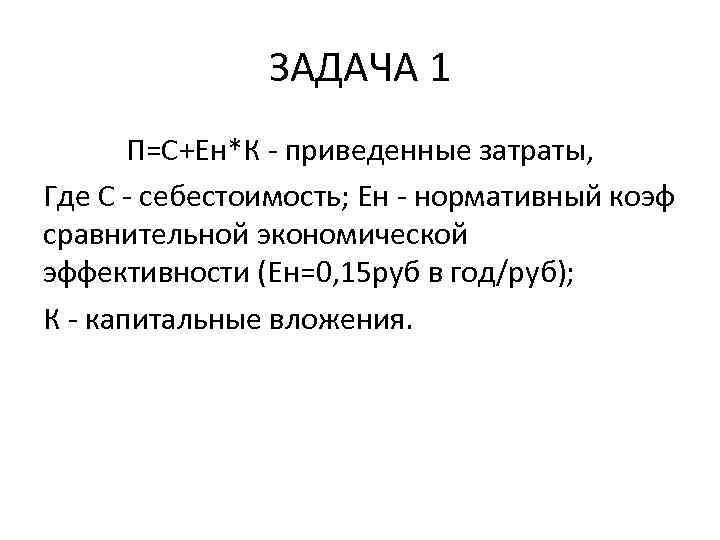 ЗАДАЧА 1 П=С+Ен*К - приведенные затраты, Где С - себестоимость; Ен - нормативный коэф