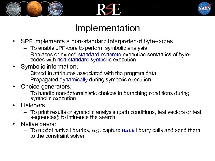 Implementation • SPF implements a non-standard interpreter of byte-codes – To enable JPF-core to