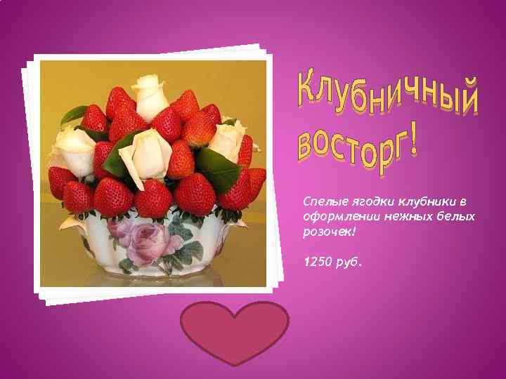 Спелые ягодки клубники в оформлении нежных белых розочек! 1250 руб. 