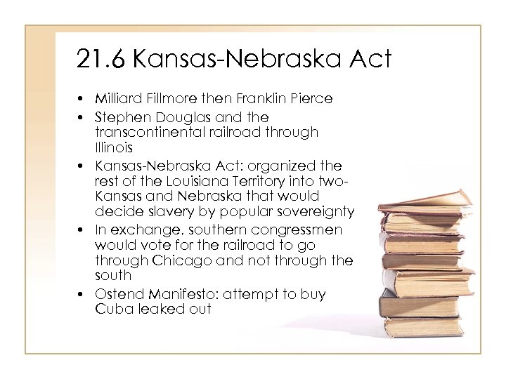 21. 6 Kansas-Nebraska Act • Milliard Fillmore then Franklin Pierce • Stephen Douglas and