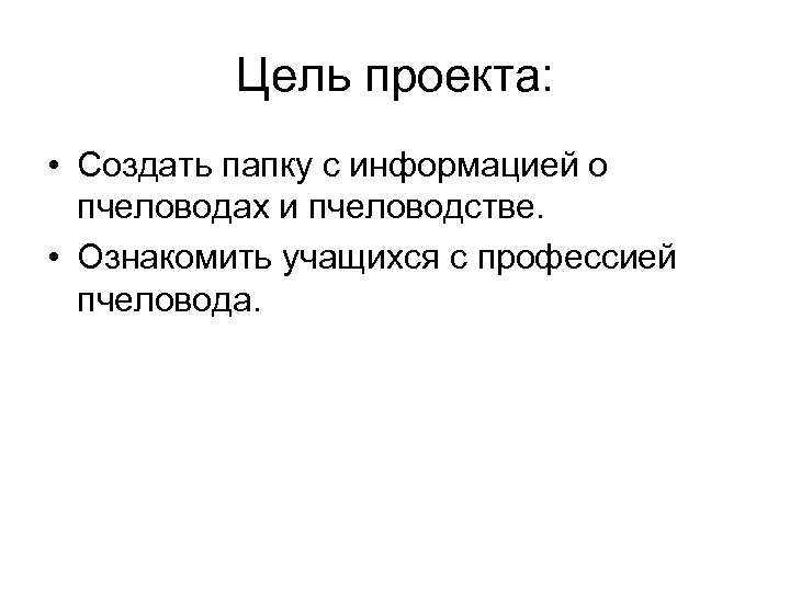 Цель проекта: • Создать папку с информацией о пчеловодах и пчеловодстве. • Ознакомить учащихся